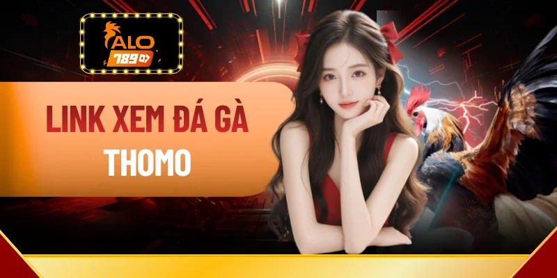 Link Xem Đá Gà Thomo Trực Tiếp Sắc Sét, Không Giật Lag